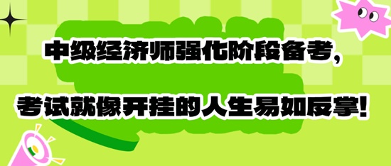 中級經(jīng)濟師強化階段備考，考試就像開掛的人生易如反掌！
