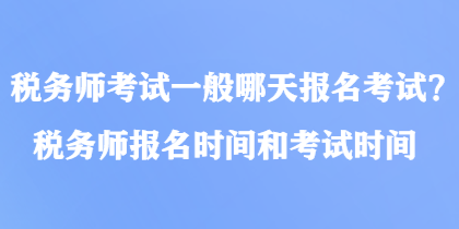 稅務(wù)師考試一般哪天報(bào)名考試？稅務(wù)師報(bào)名時(shí)間和考試時(shí)間
