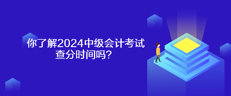 你了解2024中級會計考試查分時間嗎？
