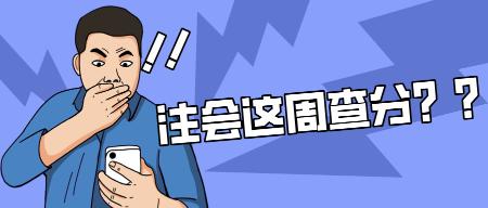 注會(huì)這周查分！解決這些問題輕松應(yīng)對查分時(shí)刻！