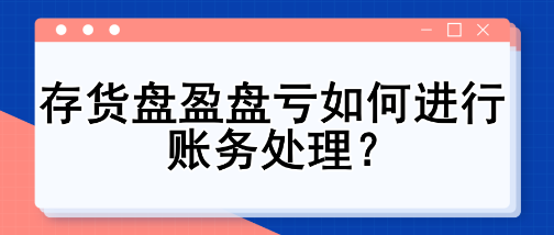 存貨盤盈盤虧如何進(jìn)行賬務(wù)處理？