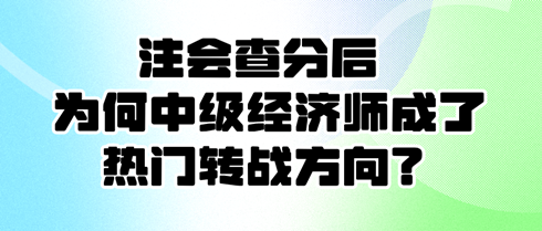 注會查分后 為何中級經濟師成了熱門轉戰(zhàn)方向？