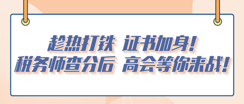 趁熱打鐵 證書(shū)加身！稅務(wù)師查分后 高會(huì)等你來(lái)戰(zhàn)！