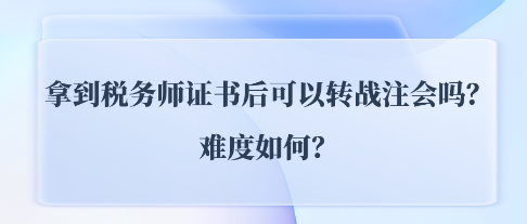 拿到稅務(wù)師證書后可以轉(zhuǎn)戰(zhàn)注會(huì)CPA嗎？難度如何？