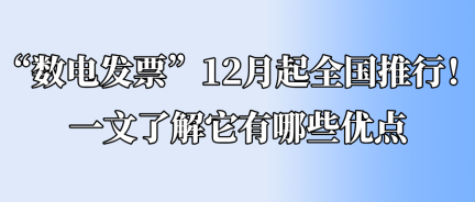 “數(shù)電發(fā)票”12月起全國推行！一文了解它有哪些優(yōu)點(diǎn)
