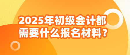 2025年初級(jí)會(huì)計(jì)都需要什么報(bào)名材料？