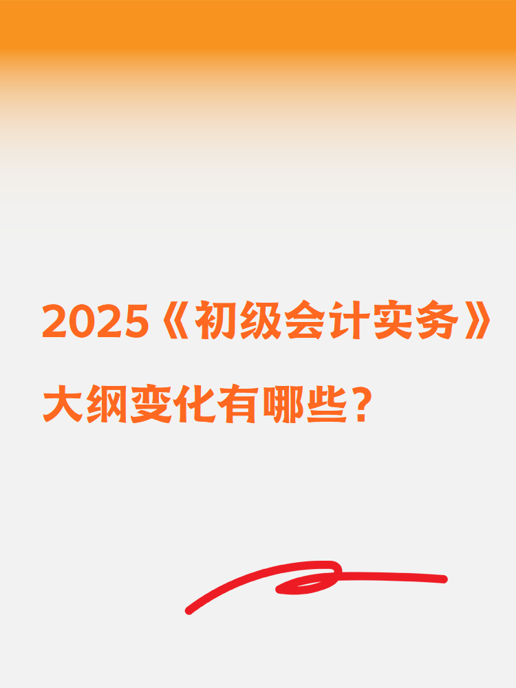 2025《初級(jí)會(huì)計(jì)實(shí)務(wù)》大綱變化有哪些？