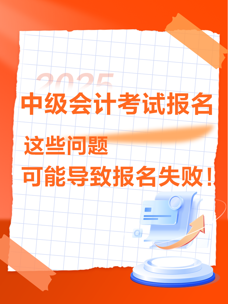 出現(xiàn)這些情況可能導(dǎo)致2025年中級會計考試報名不成功！
