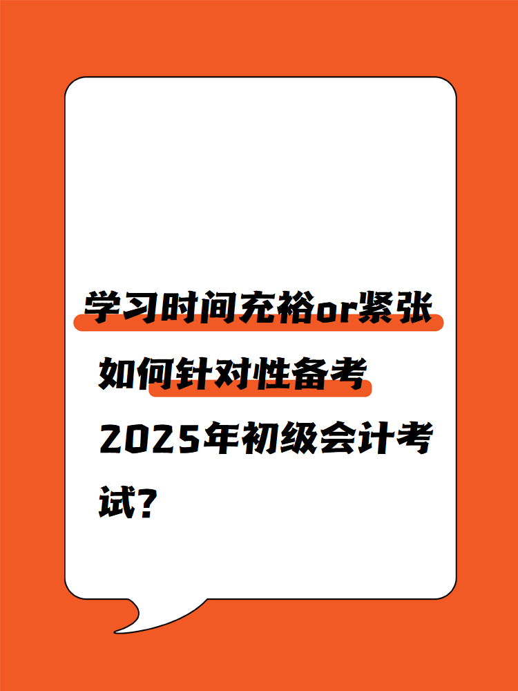 學(xué)習(xí)時(shí)間充裕or緊張 如何針對(duì)性備考2025年初級(jí)會(huì)計(jì)考試？