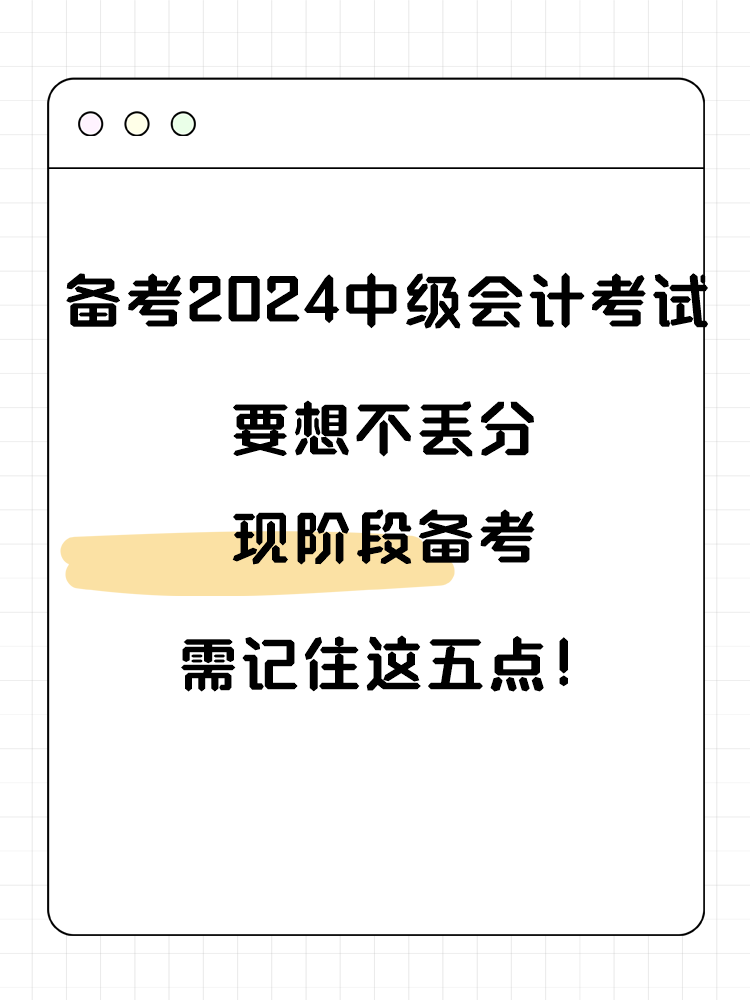 備考2025年中級(jí)會(huì)計(jì)考試要想不丟分 現(xiàn)階段備考需記住這五點(diǎn)！