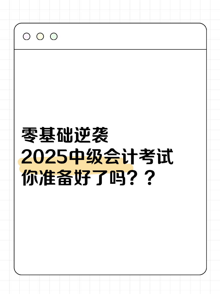 零基礎(chǔ)逆襲！2025中級(jí)會(huì)計(jì)考試，你準(zhǔn)備好了嗎？
