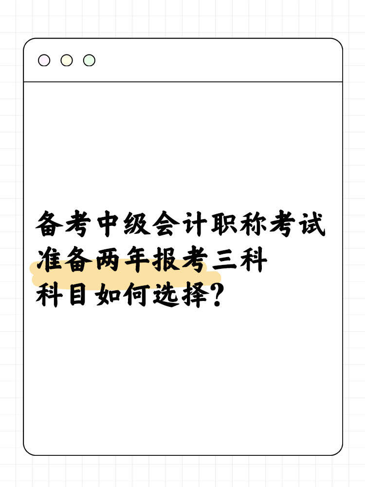 備考中級會計考試準(zhǔn)備兩年報考三科 科目如何選擇？