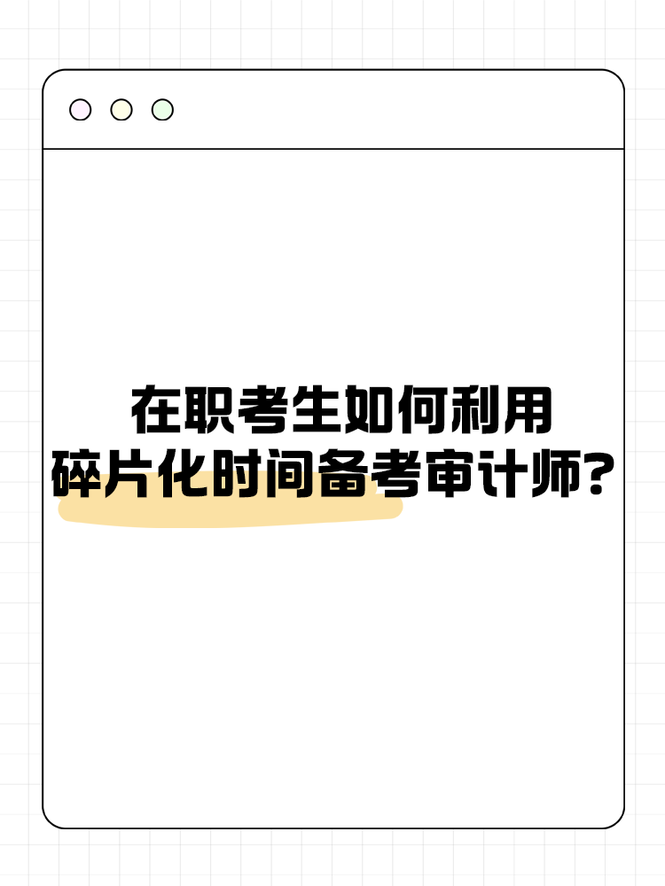 在職考生如何利用碎片化時(shí)間備考審計(jì)師？