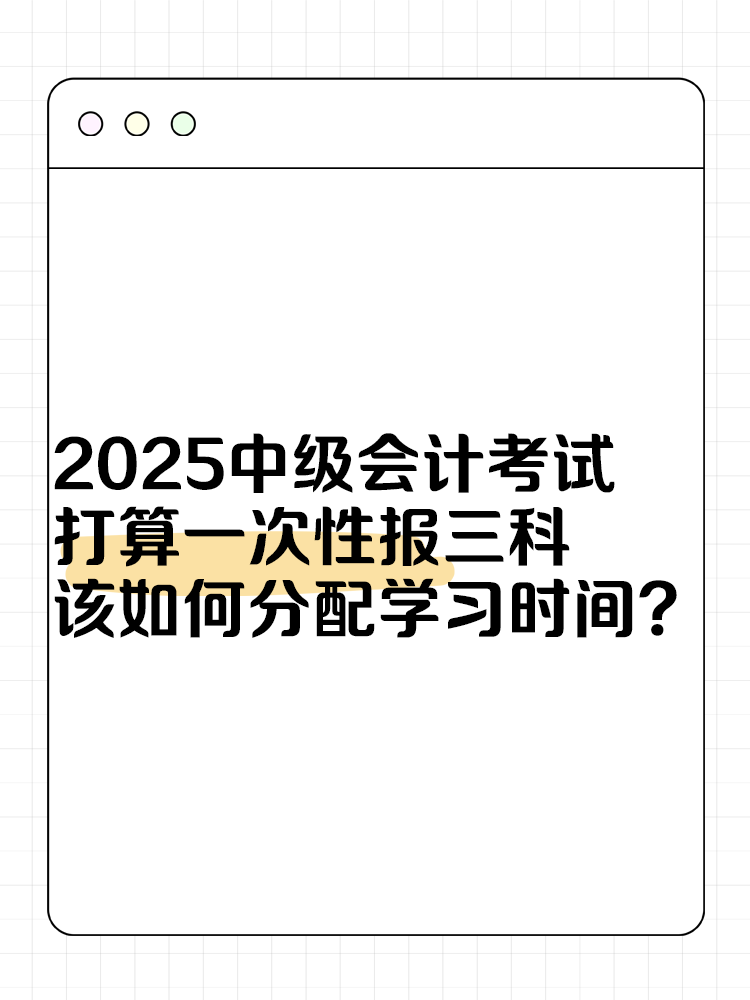 2025中級(jí)會(huì)計(jì)考試打算一次性報(bào)三科 該如何分配學(xué)習(xí)時(shí)間？