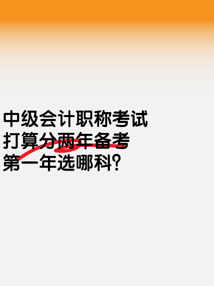 中級會計考試打算分兩年備考 第一年選哪科？
