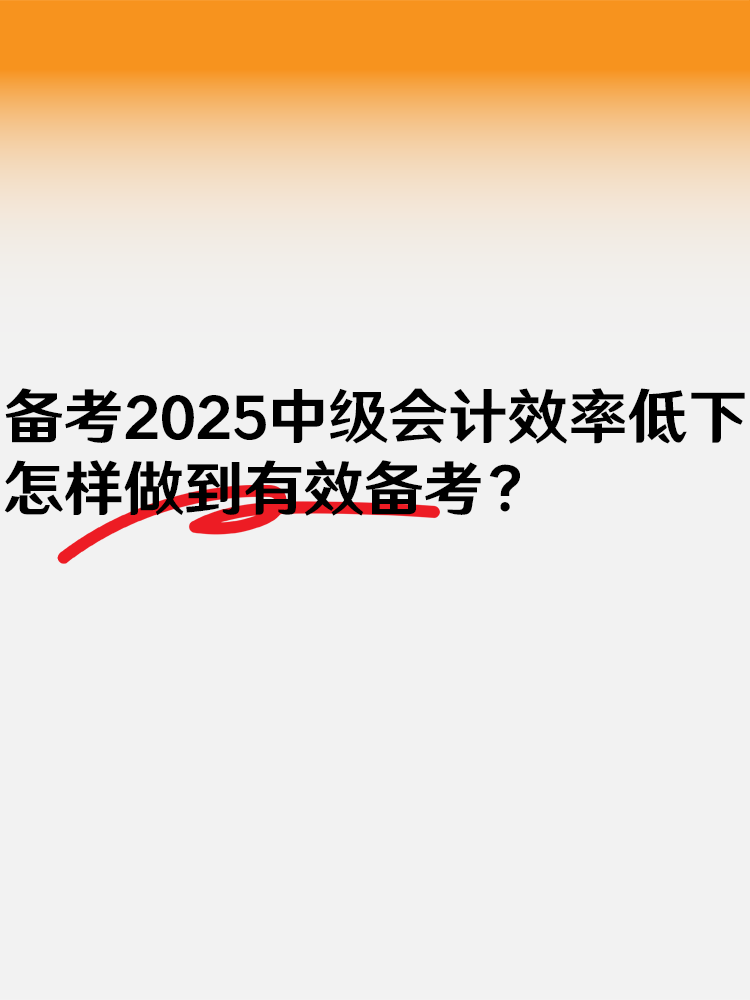 備考2025中級(jí)會(huì)計(jì)效率低下 怎樣做到有效備考？