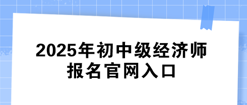 2025年初中級(jí)經(jīng)濟(jì)師報(bào)名官網(wǎng)入口
