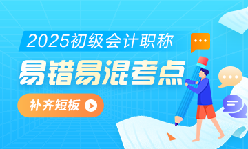 2025初級(jí)會(huì)計(jì)實(shí)務(wù)易錯(cuò)易混知識(shí)點(diǎn)+經(jīng)典例題 考前補(bǔ)短板！