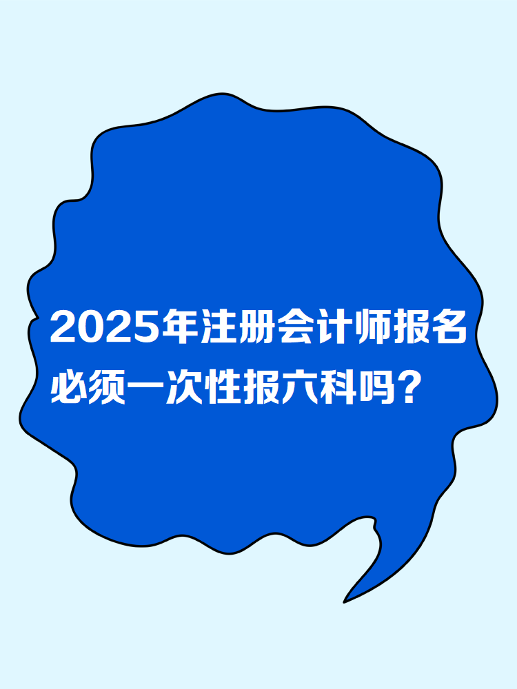 2025年注冊會計師報名 必須一次性報六科嗎？